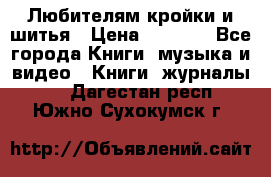 Любителям кройки и шитья › Цена ­ 2 500 - Все города Книги, музыка и видео » Книги, журналы   . Дагестан респ.,Южно-Сухокумск г.